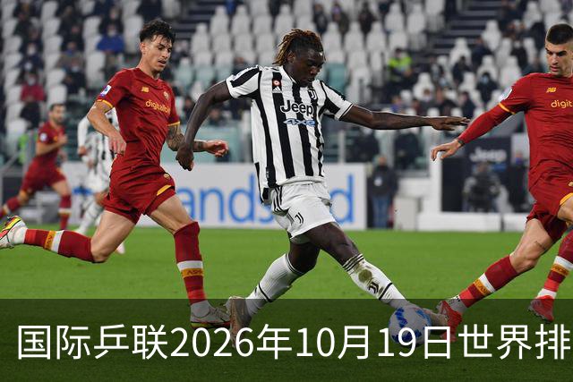 国际乒联2026年10月19日世界排名，王楚钦第五，林诗栋第九